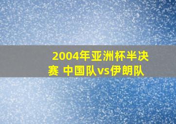 2004年亚洲杯半决赛 中国队vs伊朗队